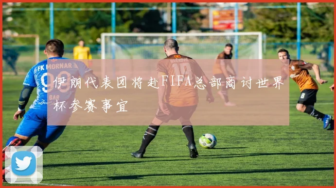 伊朗代表团将赴FIFA总部商讨世界杯参赛事宜