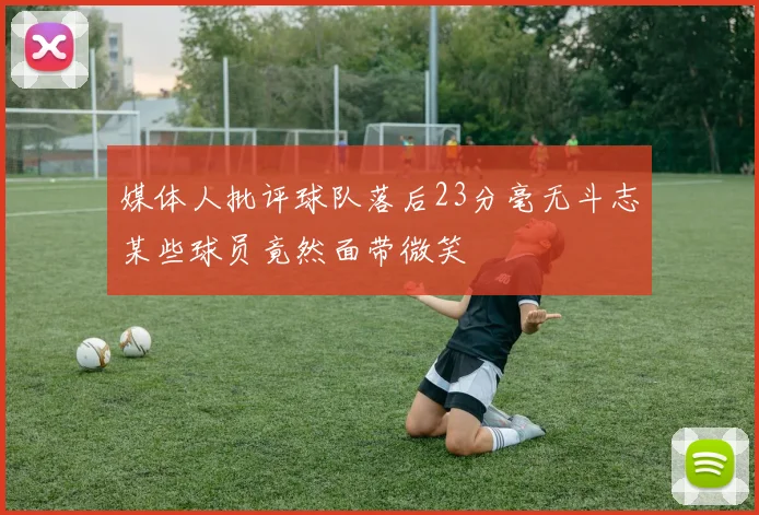 媒体人批评球队落后23分毫无斗志某些球员竟然面带微笑