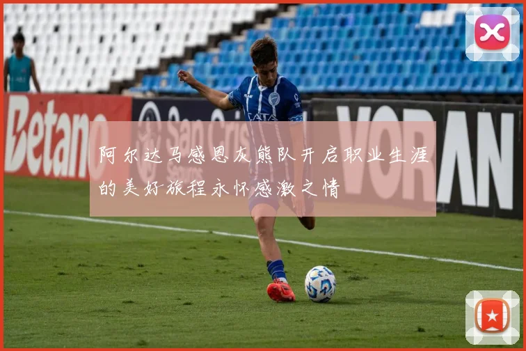 阿尔达马感恩灰熊队开启职业生涯的美好旅程永怀感激之情