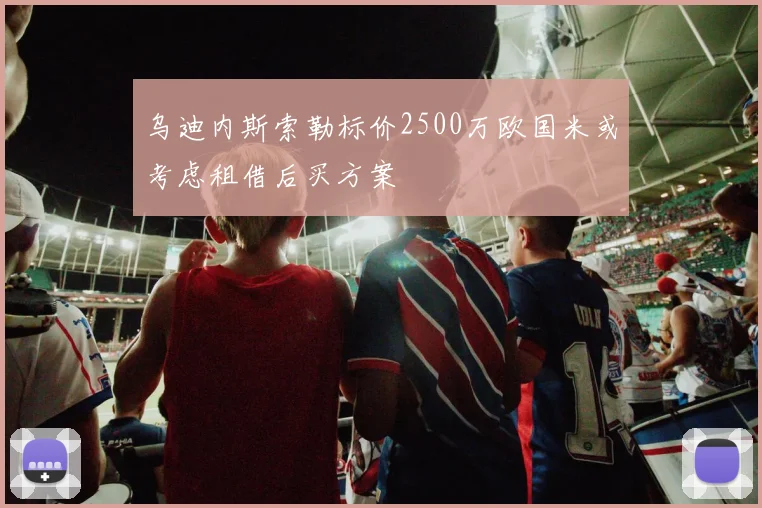 乌迪内斯索勒标价2500万欧国米或考虑租借后买方案