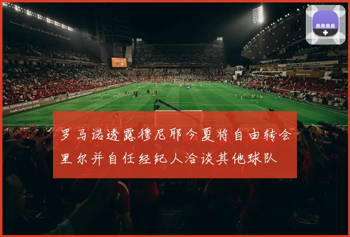 罗马诺透露穆尼耶今夏将自由转会里尔并自任经纪人洽谈其他球队