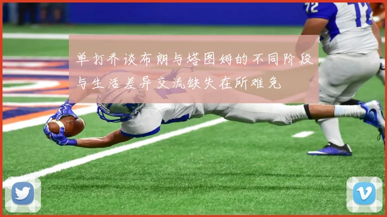 单打乔谈布朗与塔图姆的不同阶段与生活差异交流缺失在所难免