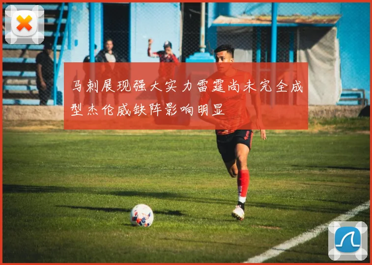 马刺展现强大实力雷霆尚未完全成型杰伦威缺阵影响明显