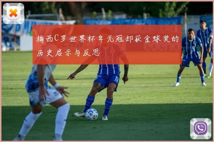 梅西C罗世界杯年无冠却获金球奖的历史启示与反思