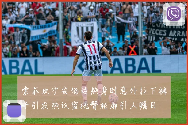 索菲坎宁安场边热身时意外拉下裤子引发热议蜜桃臀轮廓引人瞩目